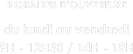 HORAIRES D’OUVERTURE

du lundi au vendredi
9H - 12H30 / 14H - 18H